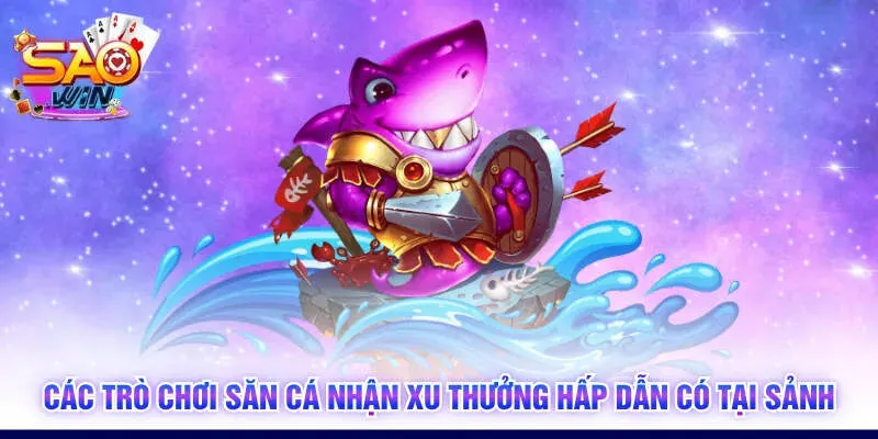 Các trò chơi săn cá nhận xu thưởng hấp dẫn có tại sảnh