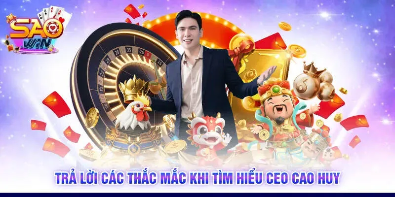 Trả lời các thắc mắc khi tìm hiểu CEO Cao Huy